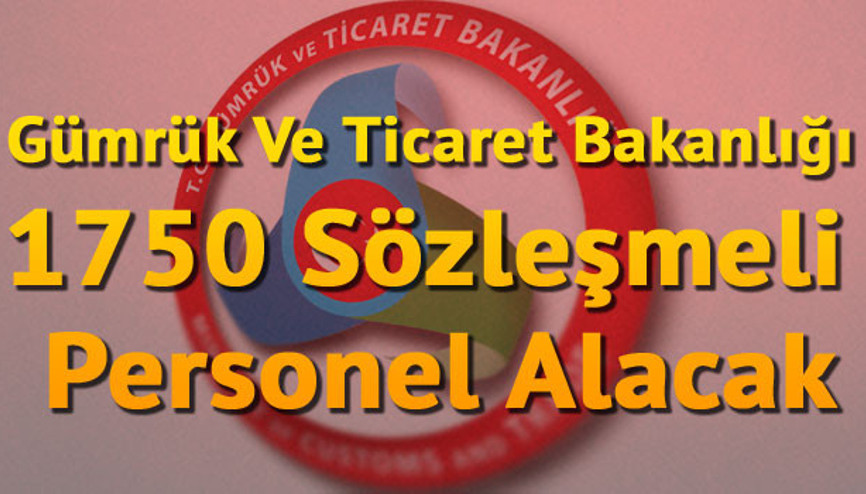 Gümrük Ve Ticaret Bakanlığı 1750 Sözleşmeli Personel Alacak.. İşte başvuru tarihi