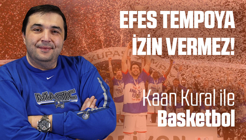 Kaan Kural yorumluyor...  Efes tempoya izin vermez