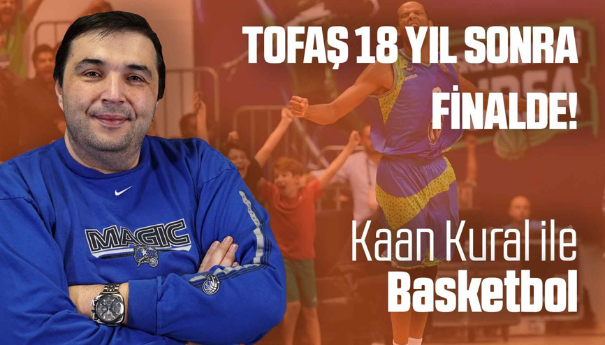 Kaan Kural yorumluyor... Tofaş 18 yıl sonra finalde