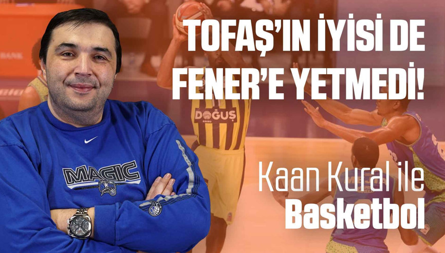 Kaan Kural yorumluyor... Tofaşın iyisi de Fenere yetmedi