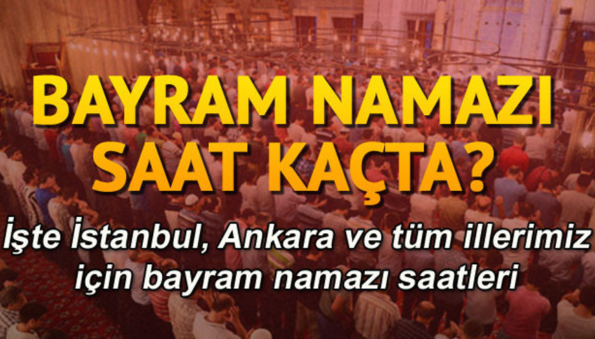 İstanbul ve Ankarada Ramazan bayramı namazı saat kaçta İl il bayram namazı saatleri