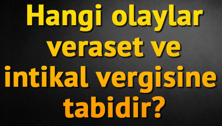 Hangi olaylar veraset ve intikal vergisine tabidir
