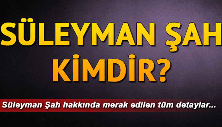 Süleyman Şah kimdir Süleyman Şah nasıl öldü Süleyman Şah kimdir Süleyman Şah nasıl öldü