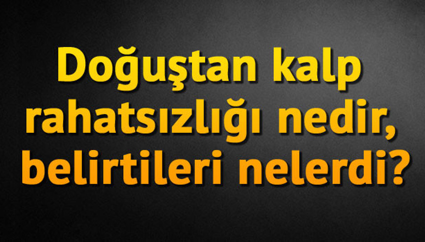 Doğuştan kalp rahatsızlığı nedir, belirtileri nelerdi