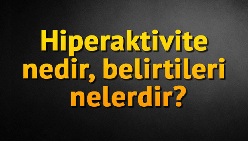 Hiperaktivite nedir, belirtileri nelerdir
