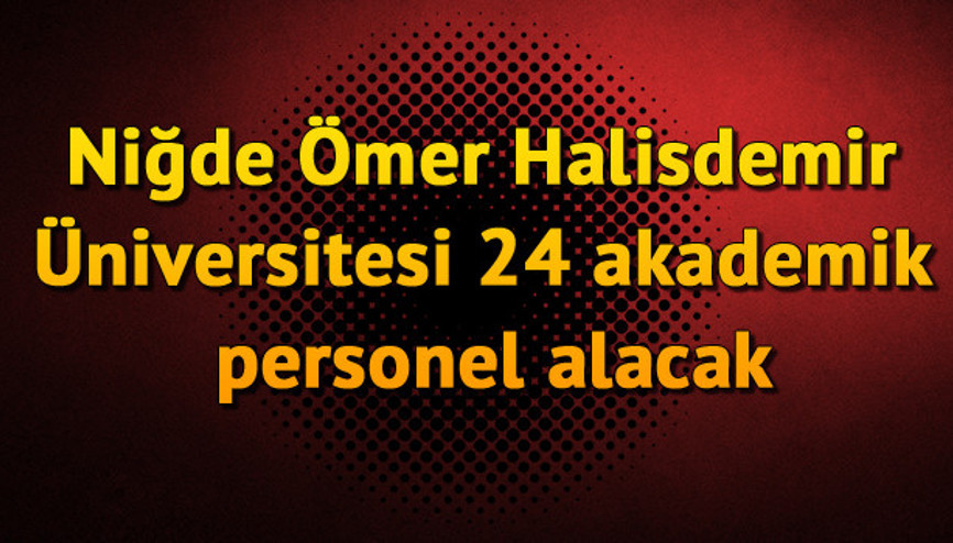 Niğde Ömer Halisdemir Üniversitesi 24 akademik personel alacak Niğde Ömer Halisdemir Üniversitesi 24 akademik personel alacak