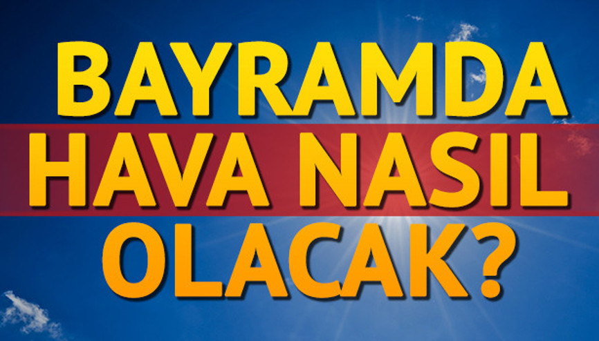 Kurban Bayramı hangi gün başlıyor Bayramda hava nasıl olacak