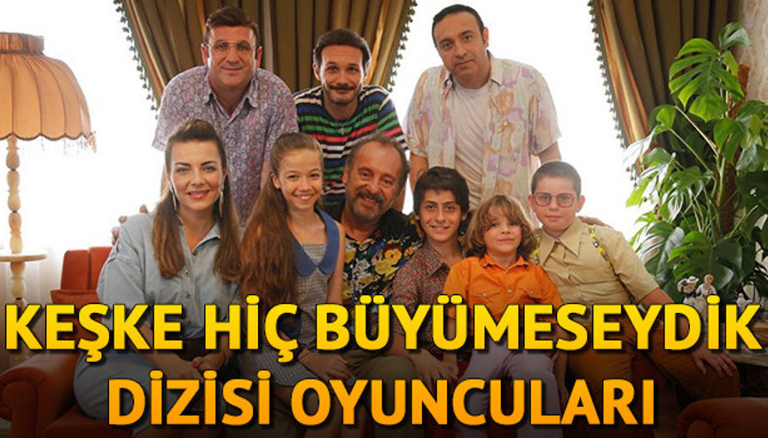 Keşke Hiç Büyümeseydik dizisi oyuncuları kimler Keşke Hiç Büyümeseydik dizisi oyuncuları kimler