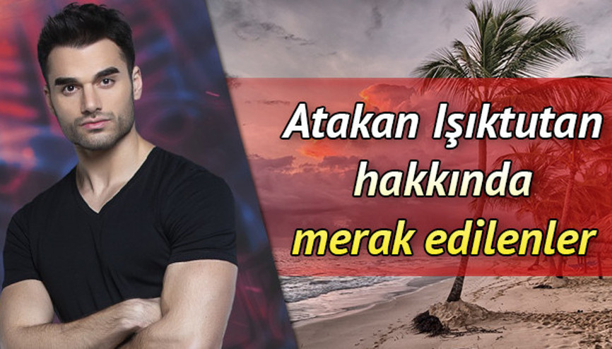 Atakan Işıktutan kimdir İşte Survivor Atakan hakkında merak edilenler