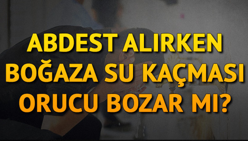 Abdest alırken boğaza su kaçarsa oruç bozulur mu