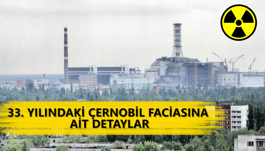 33. yılındaki Çernobil faciasına ait detaylar