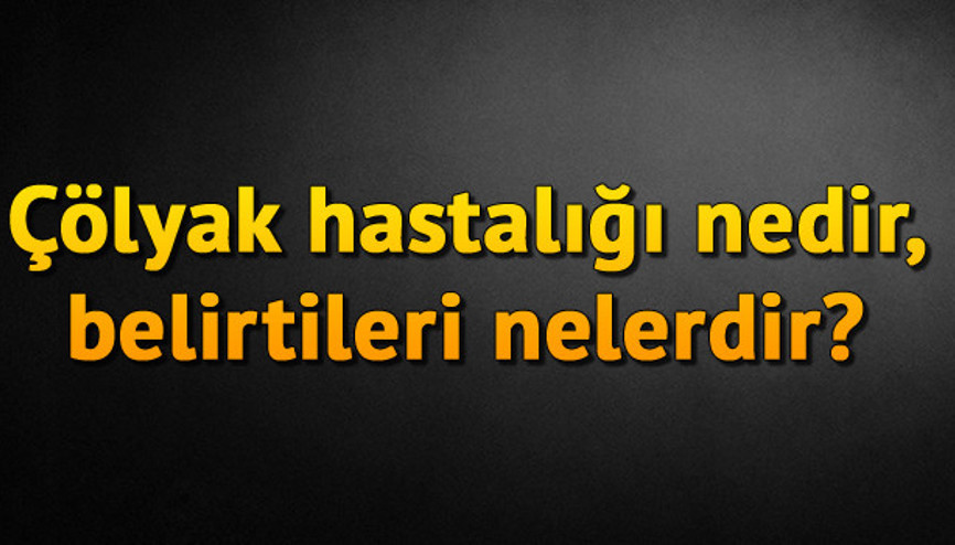 Çölyak hastalığı nedir, Çölyak hastalığının belirtileri nelerdir