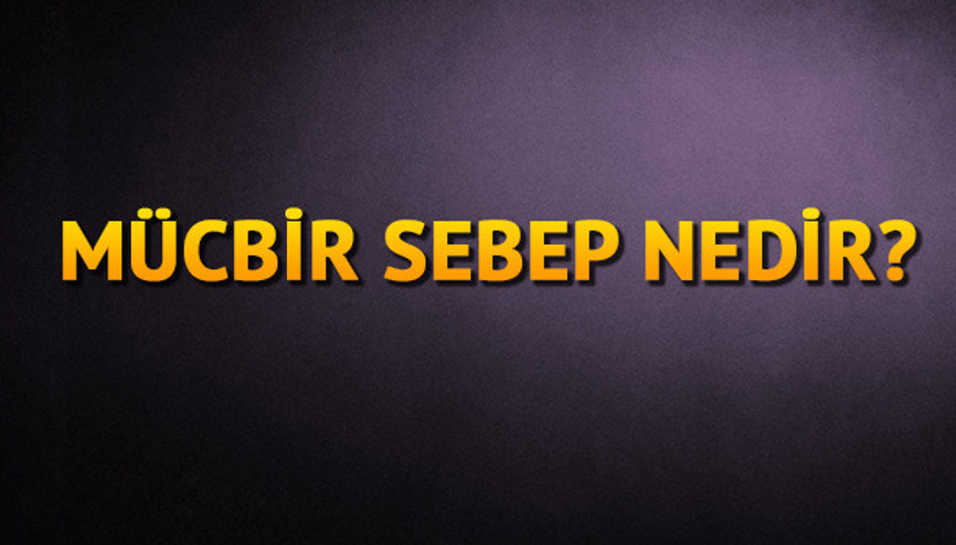 Mücbir sebep nedir ne demek Mücbir sebep anlamı nedir