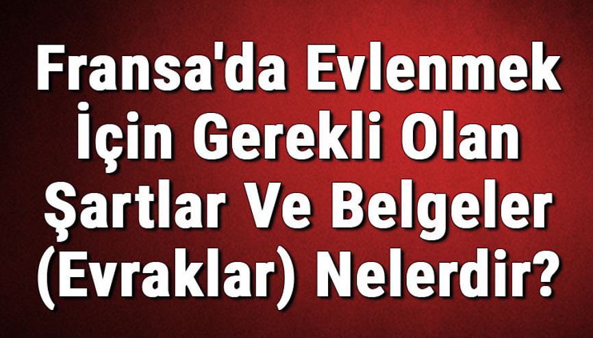 Fransada Evlenmek İçin Gerekli Olan Şartlar Ve Belgeler (Evraklar) Nelerdir Fransada Evlilik Başvurusu