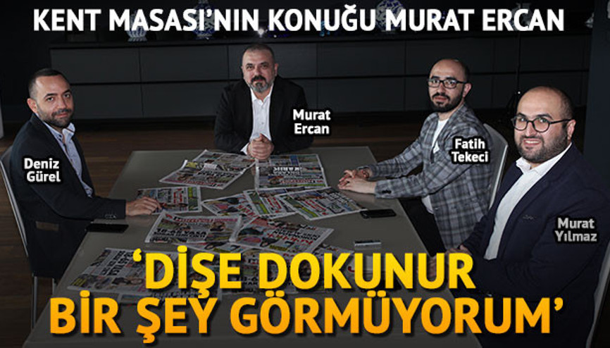 Ercan: Dişe dokunur bir şey görmüyorum