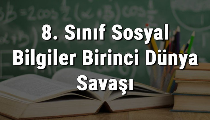 8. Sınıf Sosyal Bilgiler Birinci Dünya Savaşının Sebepleri Ve 1. Dünya Savaşında Osmanlı Devletinin Durumu konu anlatımı