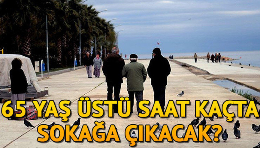 65 yaş üstü sokağa çıkma yasağı ne zaman başlıyor 65 yaş üstü sokağa çıkma yasağı saat kaçta İçişleri Bakanlığı genelge yayınladı