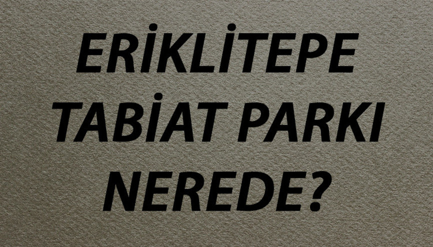 Eriklitepe Tabiat Parkı Nerede Ve Nasıl Gidilir Giriş Ücreti Ve Ziyaret Saatleri (2020) Eriklitepe Tabiat Parkı Nerede Ve Nasıl Gidilir Giriş Ücreti Ve Ziyaret Saatleri (2020)