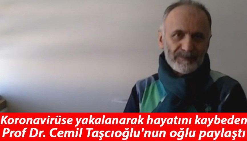 Koronavirüse yakalanarak hayatını kaybeden Prof Dr. Cemil Taşcıoğlunun oğlu paylaştı: Bir video bu kadar anlamlı olamaz