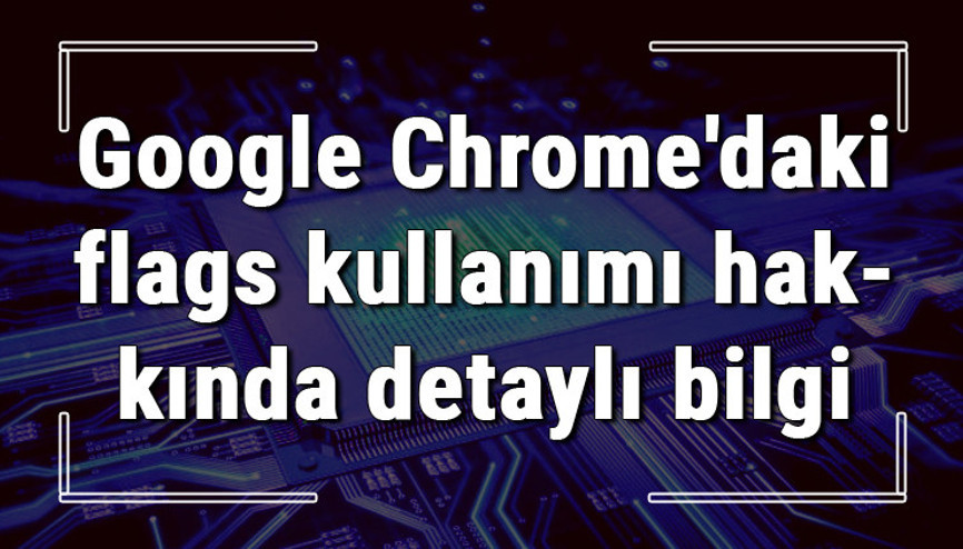 Google Chromedaki Chrome//flags kullanımı hakkında detaylı bilgi