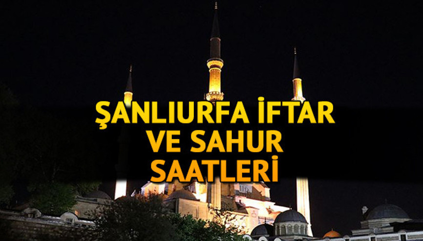 Şanlıurfa iftar vakti: Şanlıurfa’da iftar ve akşam ezanı saat kaçta İşte sahur ve iftar saati