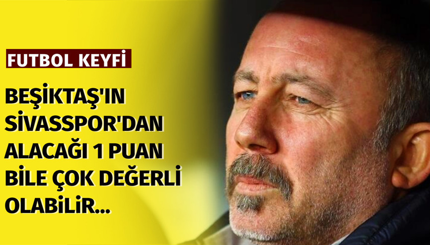 Beşiktaşın Sivasspordan alacağı 1 puan bile çok değerli olabilir...