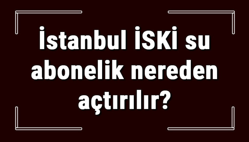 İstanbul İSKİ su abonelik nereden açtırılır İSKİ su aboneliği başvuru için gerekli evraklar / Belgeler nelerdir İstanbul İSKİ su abonelik nereden açtırılır İSKİ su aboneliği başvuru için gerekli evraklar / Belgeler nelerdir