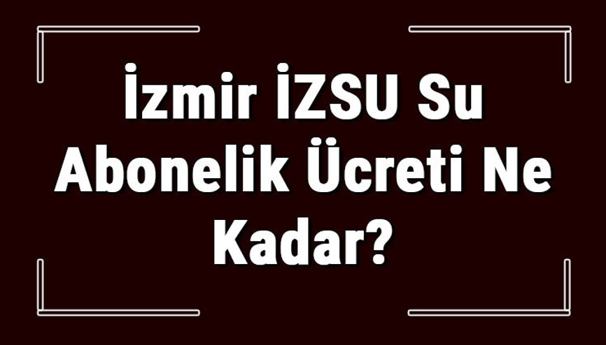 İzmir İZSU Su Abonelik Ücreti Ne Kadar İZSU Depozito Ücreti Peşin Mi Faturaya Yansıtılır Mı