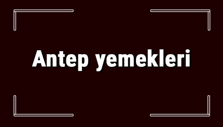Antep yemekleri - Gaziantepde ne yenir ve neyi meşhur Gaziantep mutfağı yemeklerinin isimleri ve listesi Antep yemekleri - Gaziantepde ne yenir ve neyi meşhur Gaziantep mutfağı yemeklerinin isimleri ve listesi