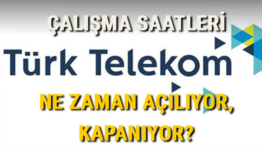 Türk Telekom Çalışma Saatleri 2024 | Türk Telekom saat kaçta açılıyor, kaçta kapanıyor Türk Telekom şubeleri hafta sonu açık mı, kapalı mı