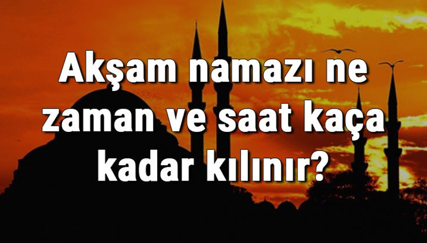 Akşam namazı ne zaman ve saat kaça kadar kılınır