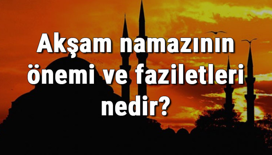 Akşam namazının önemi ve faziletleri nedir Akşam namazı hakkında hadisler