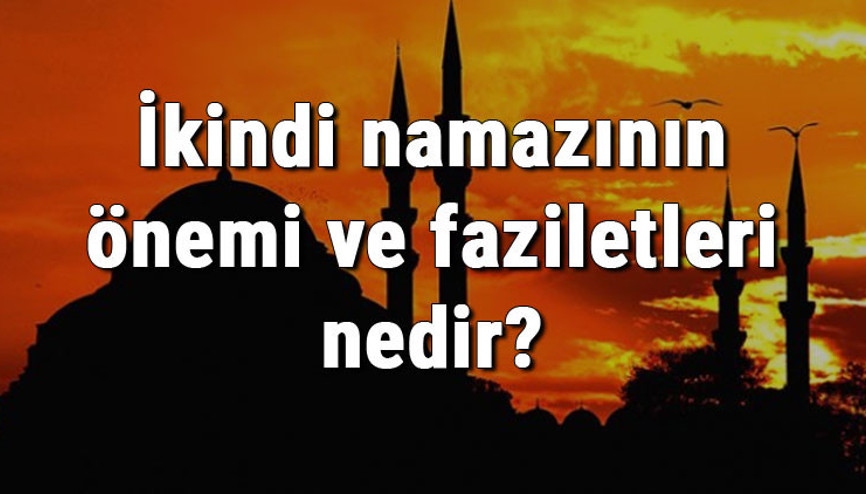 İkindi namazının önemi ve faziletleri nedir İkindi namazı hakkında hadisler