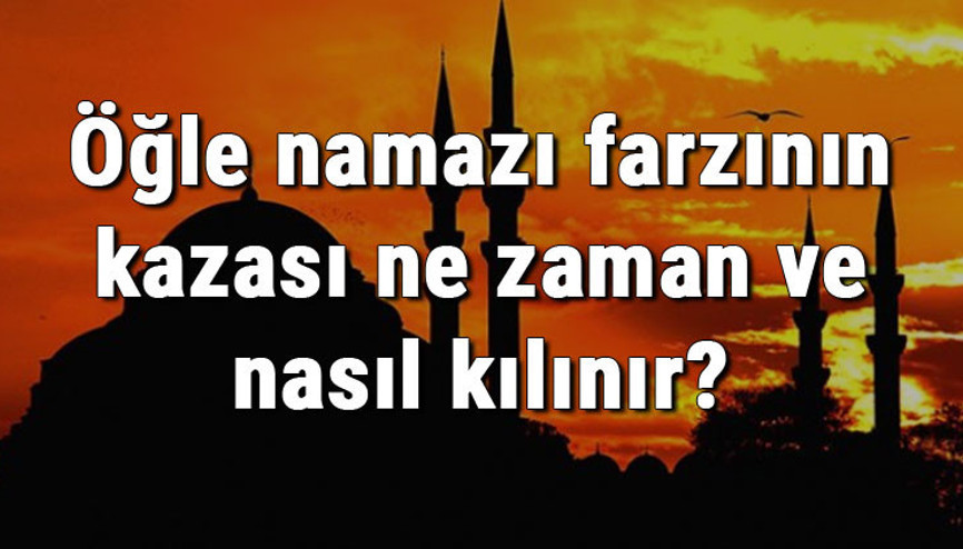 Öğle namazı farzının kazası ne zaman ve nasıl kılınır