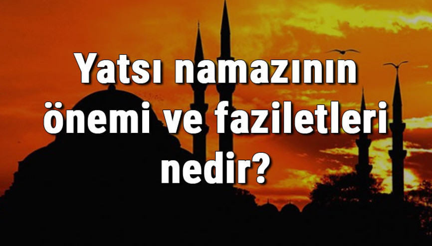 Yatsı namazının önemi ve faziletleri nedir Yatsı namazı hakkında hadisler Yatsı namazının önemi ve faziletleri nedir Yatsı namazı hakkında hadisler