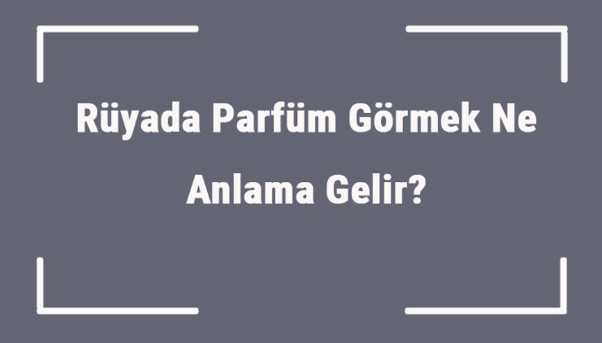 Rüyada parfüm görmek ne anlama gelir Rüyada parfüm sıkmak ve koklamak anlamı