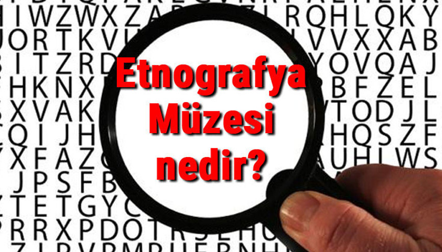 Etnografya Müzesi nedir ve neden kurulmuştur Etnografya Müzesi önemi
