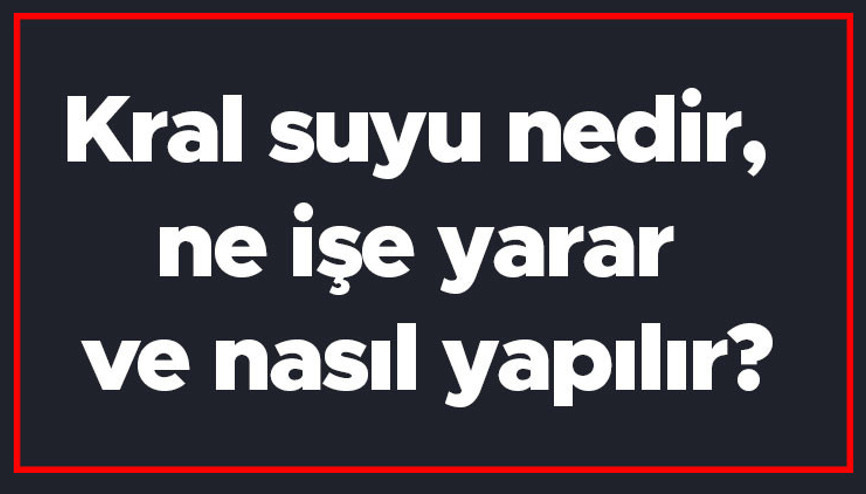 Kral suyu nedir, ne işe yarar ve nasıl yapılır Kral suyunu kim buldu ve formülü nasıldır Kral suyu nedir, ne işe yarar ve nasıl yapılır Kral suyunu kim buldu ve formülü nasıldır