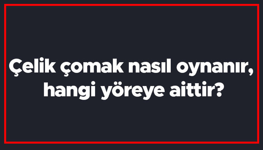 Çelik çomak nasıl oynanır, hangi yöreye aittir Çelik çomak oyunu kısaca oynanışı..