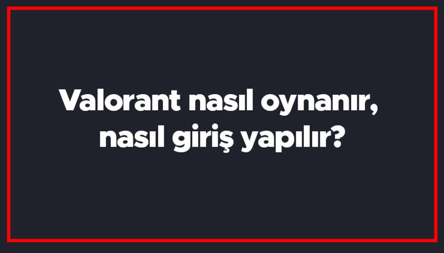 Valorant nasıl oynanır, nasıl giriş yapılır Valoran oyunu kaç kişi oynanır, takımlar kaç kişilik