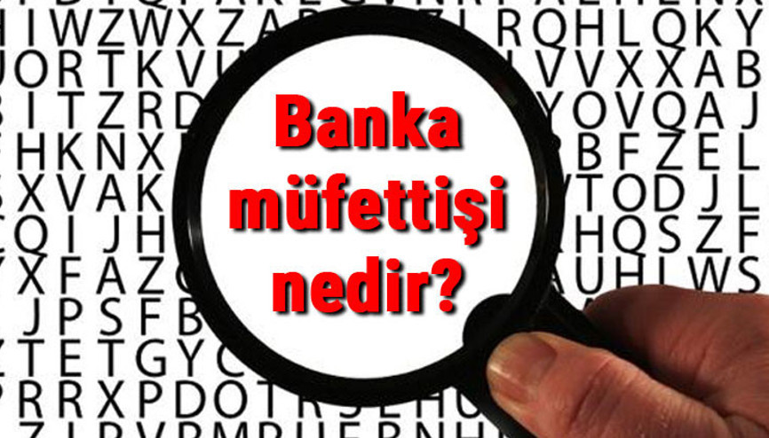 Banka müfettişi nedir, ne iş yapar ve nasıl olunur Banka müfettişi olma şartları, maaşları ve iş imkanları