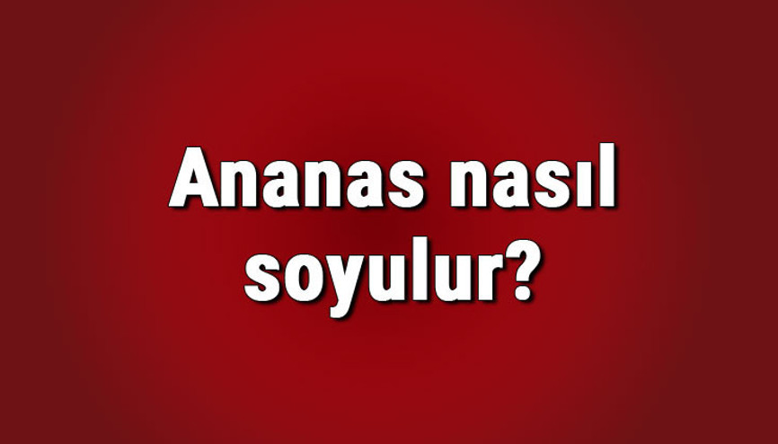 Ananas nasıl soyulur, nasıl servisi yapılır Ananas nasıl yenir
