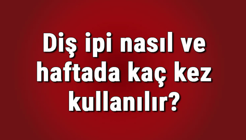 Diş ipi nasıl ve haftada kaç kez kullanılır Diş ipi diş fırçalamadan önce mi sonra mı kullanılır