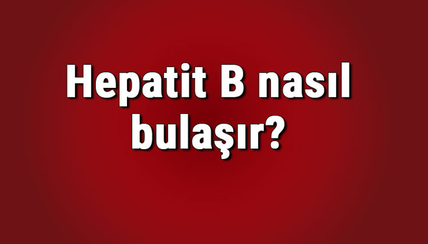Hepatit B nasıl bulaşır Hepatit B ağız yoluyla veya öpüşmeyle bulaşır mı