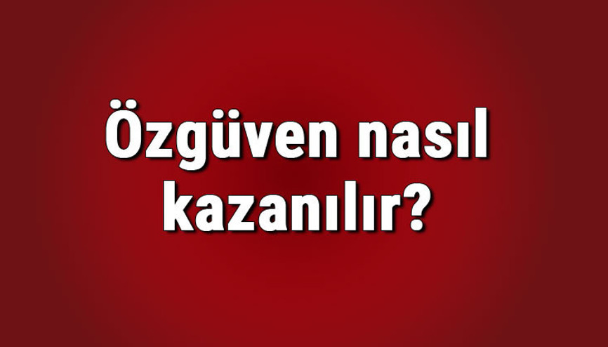 Özgüven nasıl kazanılır, kendine güven nasıl artar Psikolojik özgüven nasıl kazanılır