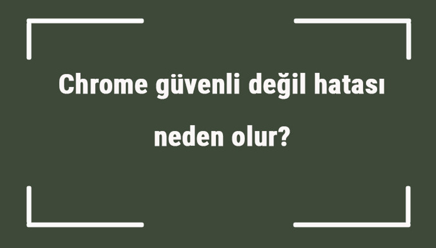 Chrome güvenli değil hatası neden olur Url güvenli değil hatası nasıl düzeltilir