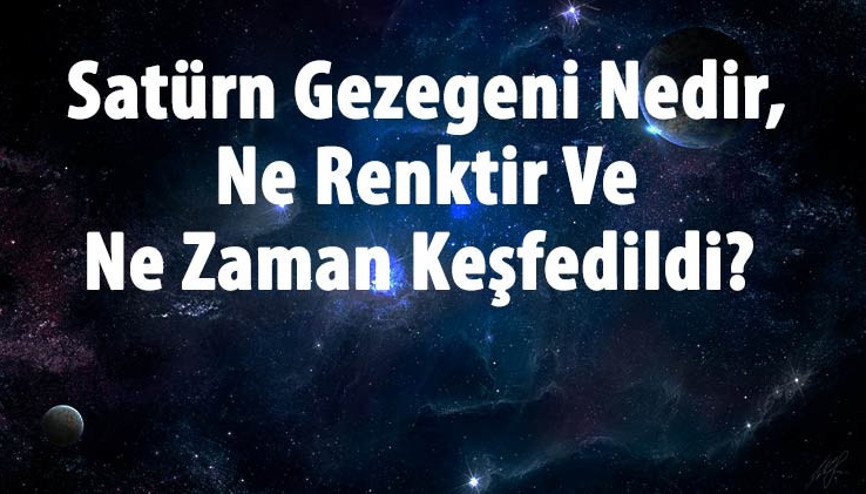 Satürn Gezegeni Nedir, Ne Renktir Ve Ne Zaman Keşfedildi Satürn Gezegeninin Özellikleri Ve Dünyaya Uzaklığı Hakkında Bilgi