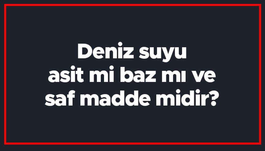 Deniz suyu asit mi baz mı ve saf madde midir Deniz suyu iletken midir