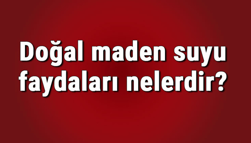 Doğal maden suyu faydaları nelerdir Doğal maden suyu nelere iyi gelir, cilde ve saça etkileri neler