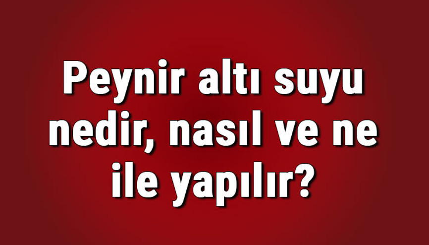 Peynir altı suyu nedir, nasıl ve ne ile yapılır Peynir altı suyu nerelerde kullanılır Peynir altı suyu nedir, nasıl ve ne ile yapılır Peynir altı suyu nerelerde kullanılır